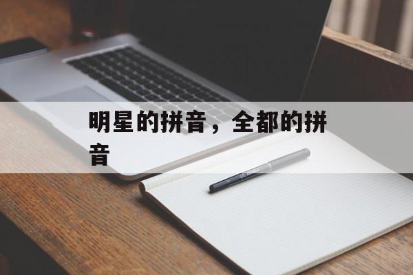 明星的拼音，全都的拼音-第1张图片-