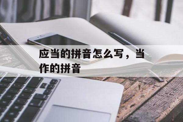 应当的拼音怎么写，当作的拼音-第1张图片-