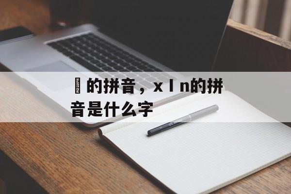 潵的拼音，xⅠn的拼音是什么字-第1张图片-