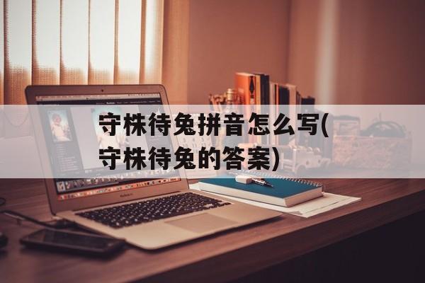 守株待兔拼音怎么写(守株待兔的答案)-第1张图片-