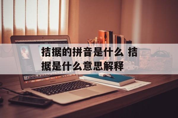 拮据的拼音是什么 拮据是什么意思解释-第1张图片-