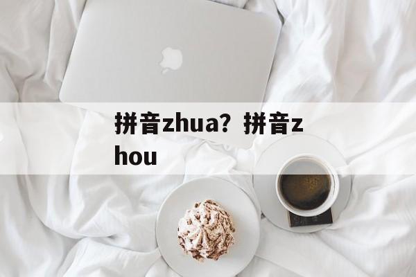 拼音zhua？拼音zhou-第1张图片-