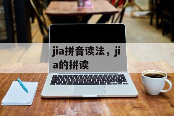 jia拼音读法，jia的拼读-第1张图片-