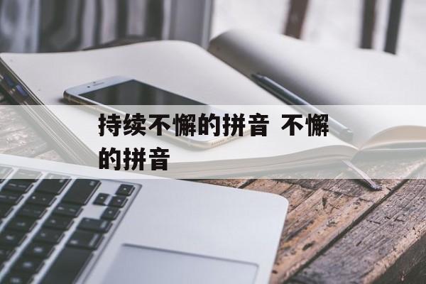 持续不懈的拼音 不懈的拼音-第1张图片-