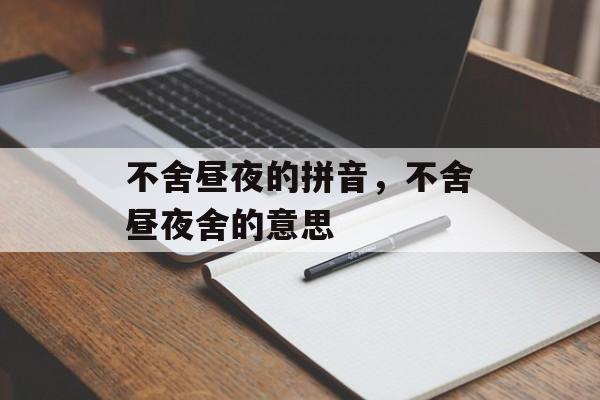 不舍昼夜的拼音，不舍昼夜舍的意思-第1张图片-