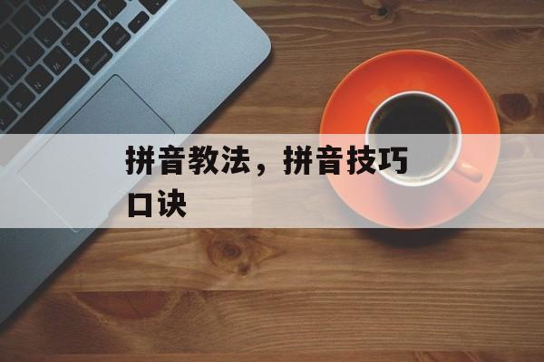 拼音教法，拼音技巧 口诀-第1张图片-