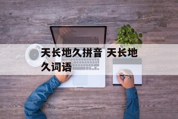 天长地久拼音 天长地久词语-第1张图片-
