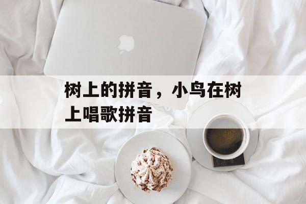 树上的拼音，小鸟在树上唱歌拼音-第1张图片-