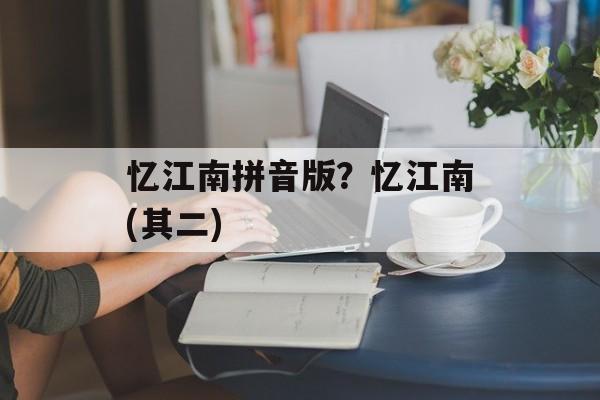 忆江南拼音版？忆江南(其二)-第1张图片-