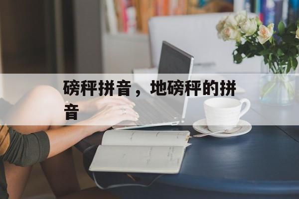 磅秤拼音，地磅秤的拼音-第1张图片-