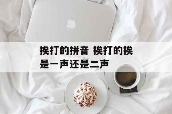 挨打的拼音 挨打的挨是一声还是二声-第1张图片-