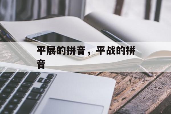平展的拼音，平战的拼音-第1张图片-