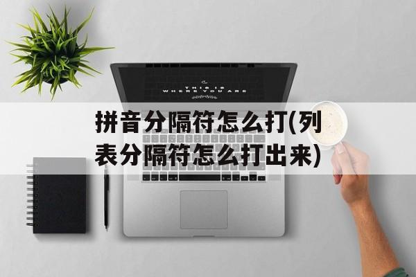 拼音分隔符怎么打(列表分隔符怎么打出来)-第1张图片-