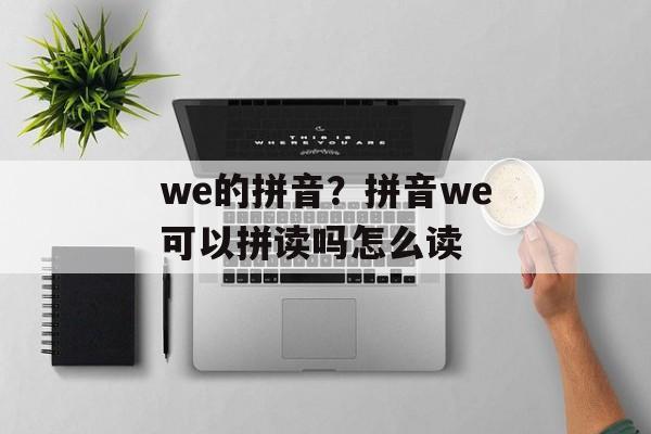 we的拼音？拼音we可以拼读吗怎么读-第1张图片-