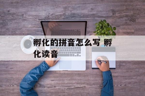 孵化的拼音怎么写 孵化读音-第1张图片-