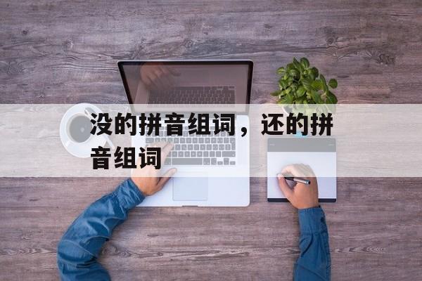 没的拼音组词，还的拼音组词-第1张图片-