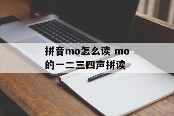 拼音mo怎么读 mo的一二三四声拼读-第1张图片-