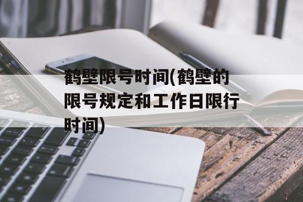 鹤壁限号时间(鹤壁的限号规定和工作日限行时间)-第1张图片-