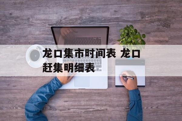 龙口集市时间表 龙口赶集明细表-第1张图片-