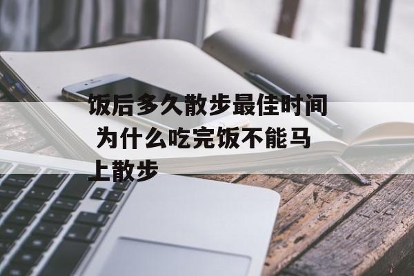 饭后多久散步最佳时间 为什么吃完饭不能马上散步-第1张图片-