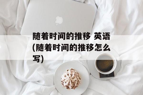 随着时间的推移 英语(随着时间的推移怎么写)-第1张图片-