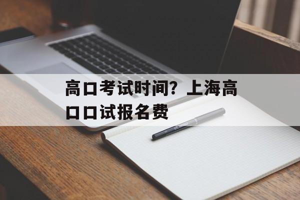 高口考试时间？上海高口口试报名费-第1张图片-