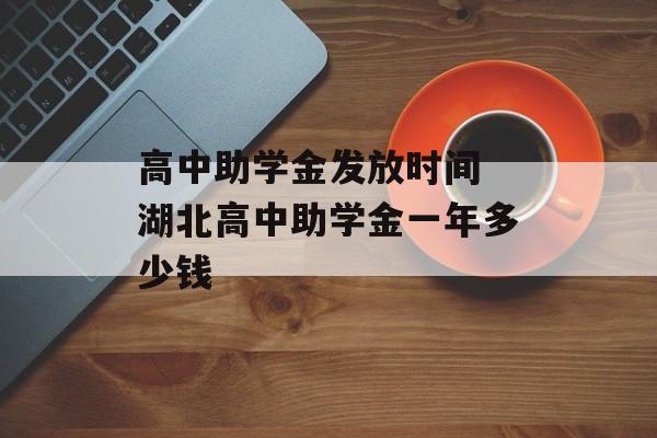 高中助学金发放时间 湖北高中助学金一年多少钱-第1张图片-