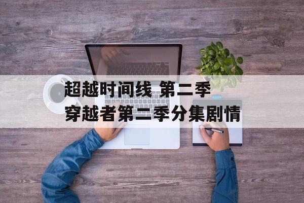 超越时间线 第二季 穿越者第二季分集剧情-第1张图片-