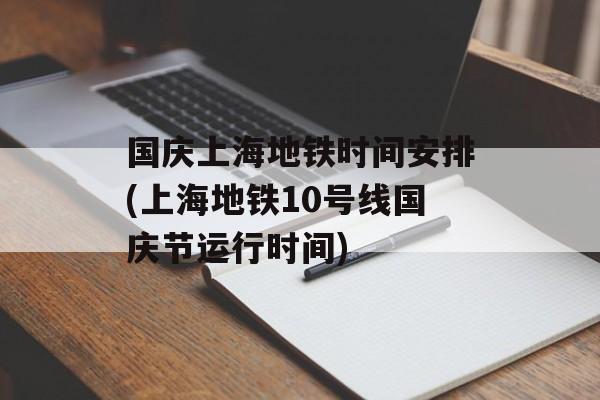 国庆上海地铁时间安排(上海地铁10号线国庆节运行时间)-第1张图片-