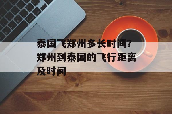 泰国飞郑州多长时间？郑州到泰国的飞行距离及时间-第1张图片-