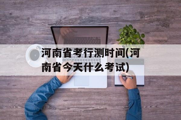 河南省考行测时间(河南省今天什么考试)-第1张图片-