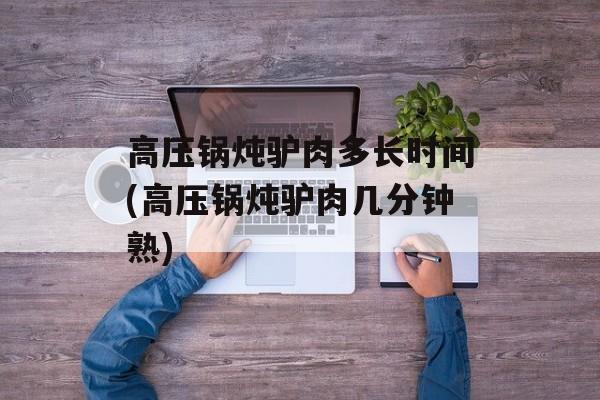 高压锅炖驴肉多长时间(高压锅炖驴肉几分钟熟)-第1张图片-