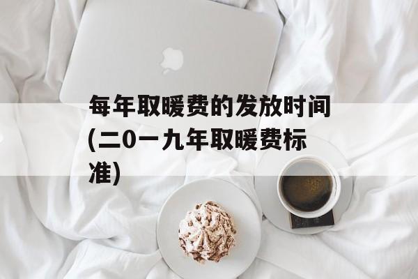 每年取暖费的发放时间(二0一九年取暖费标准)-第1张图片-