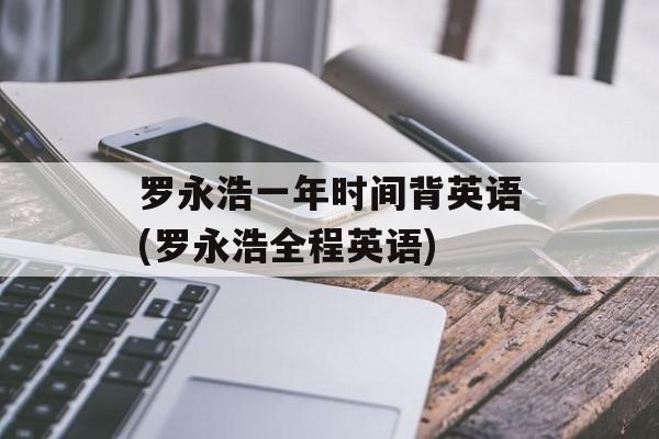 罗永浩一年时间背英语(罗永浩全程英语)-第1张图片-