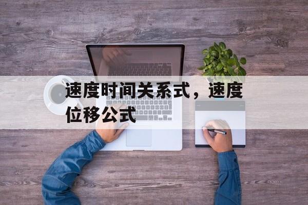 速度时间关系式，速度位移公式-第1张图片-