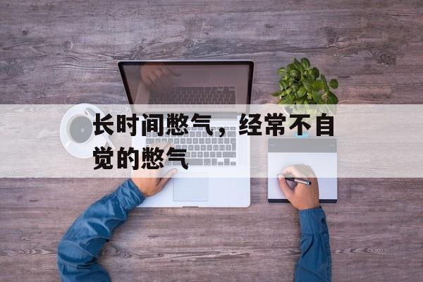 长时间憋气，经常不自觉的憋气-第1张图片-