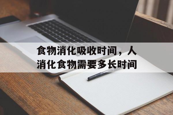 食物消化吸收时间，人消化食物需要多长时间-第1张图片-