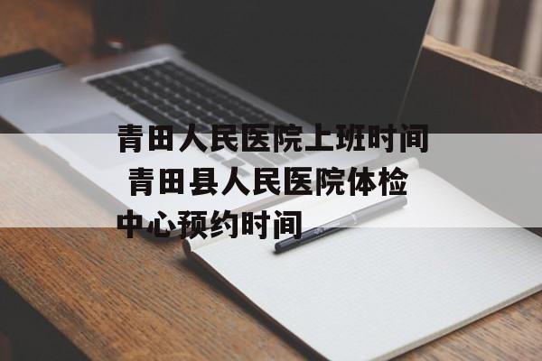 青田人民医院上班时间 青田县人民医院体检中心预约时间-第1张图片-