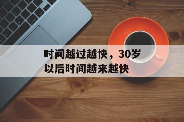 时间越过越快，30岁以后时间越来越快-第1张图片-