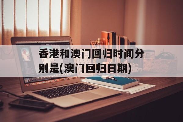 香港和澳门回归时间分别是(澳门回归日期)-第1张图片-