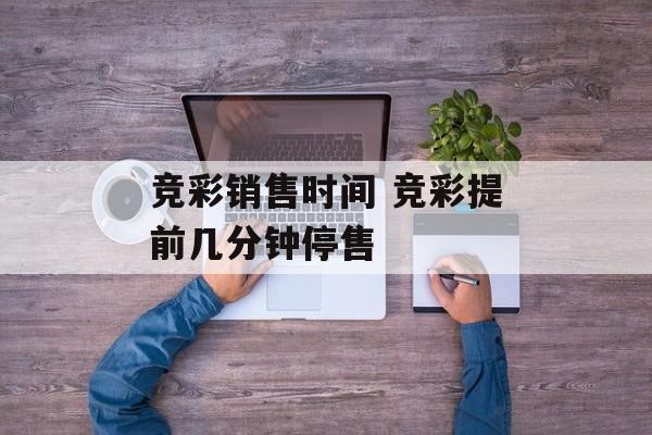竞彩销售时间 竞彩提前几分钟停售-第1张图片-