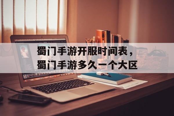 蜀门手游开服时间表，蜀门手游多久一个大区-第1张图片-