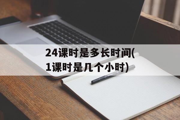 24课时是多长时间(1课时是几个小时)-第1张图片-