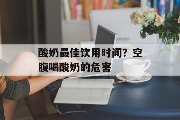酸奶最佳饮用时间？空腹喝酸奶的危害-第1张图片-