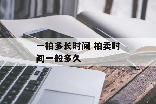 一拍多长时间 拍卖时间一般多久-第1张图片-