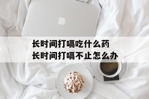 长时间打嗝吃什么药 长时间打嗝不止怎么办-第1张图片-
