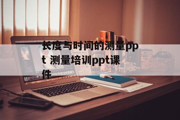 长度与时间的测量ppt 测量培训ppt课件-第1张图片-