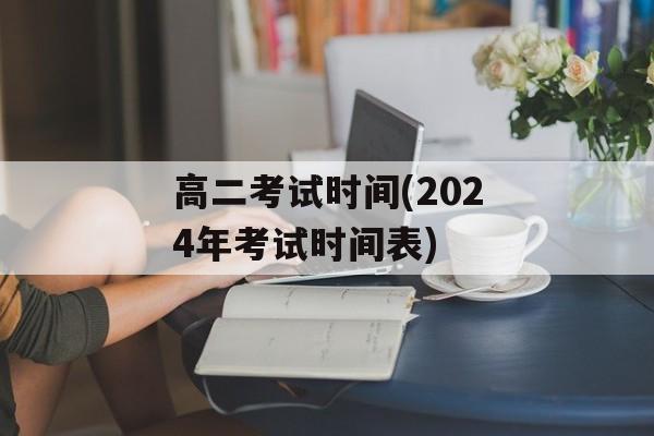 高二考试时间(2024年考试时间表)-第1张图片-