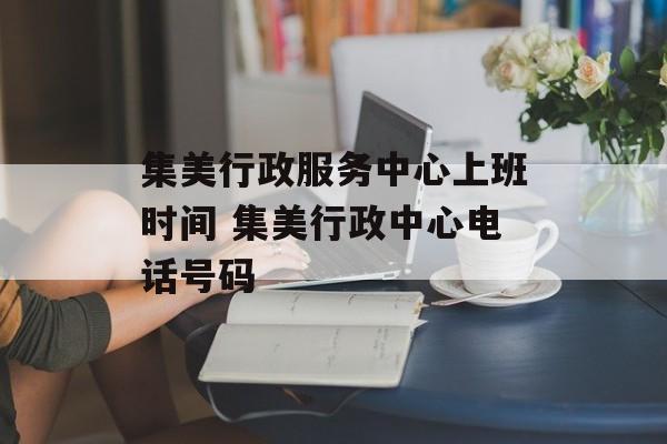 集美行政服务中心上班时间 集美行政中心电话号码-第1张图片-