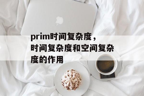 prim时间复杂度，时间复杂度和空间复杂度的作用-第1张图片-